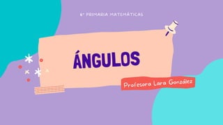 ÁNGULOS
6º PRIMARIA MATEMÁTICAS
Profesora Lara González
 