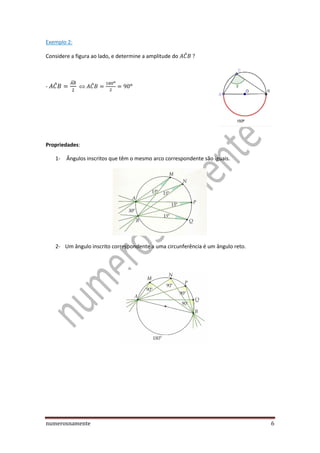 numerosnamente 6
Exemplo 2:
Considere a figura ao lado, e determine a amplitude do ̂
- ̂
̂
̂
Propriedades:
1- Ângulos inscritos que têm o mesmo arco correspondente são iguais.
2- Um ângulo inscrito correspondente a uma circunferência é um ângulo reto.
 