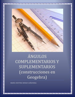 ÁNGULOS
     COMPLEMENTARIOS Y
      SUPLEMENTARIOS
      (construcciones en
          Geogebra)
MARÍA CRISTINA HENAO CAÑAVERAL
 
