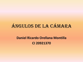 Ángulos de la Cámara

 Daniel Ricardo Orellana Montilla
           CI 20921370
 