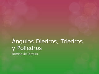 Ángulos Diedros, Triedros 
y Poliedros 
Romina de Oliveira 
 