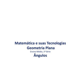 Matemática e suas Tecnologias
Geometria Plana
Ensino Médio, 1º Série
Ângulos
 