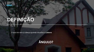DEFINIÇÃO
O que me vem à cabeça quando visualizo a palavra
ÂNGULO?
 