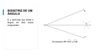 BISSETRIZ DE UM
ÂNGULO
É a semi-reta que divide o
ângulo em dois outros
congruentes.
B
A
C
O
OC (bissetriz) AOC ≡ COB
 