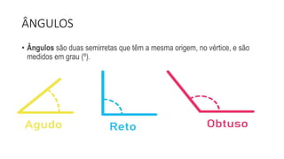 ÂNGULOS
• Ângulos são duas semirretas que têm a mesma origem, no vértice, e são
medidos em grau (º).
 