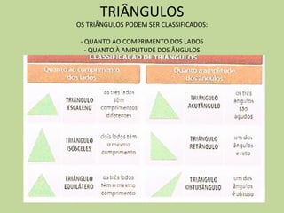 TRIÂNGULOS
OS TRIÂNGULOS PODEM SER CLASSIFICADOS:

 - QUANTO AO COMPRIMENTO DOS LADOS
   - QUANTO À AMPLITUDE DOS ÂNGULOS
 
