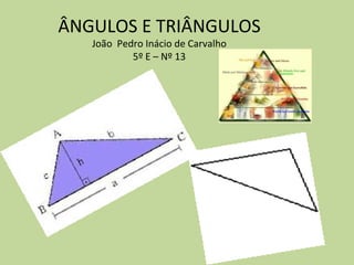 ÂNGULOS E TRIÂNGULOS
   João Pedro Inácio de Carvalho
           5º E – Nº 13
 