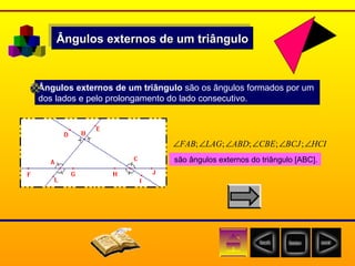 Ângulos externos de um triângulo Ângulos externos de um triângulo  são os ângulos formados por um  dos lados e pelo prolongamento do lado consecutivo. são ângulos externos do triângulo [ABC]. 