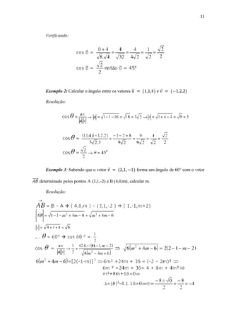 11
Verificando:
Exemplo 2: Calcular o ângulo entre os vetores ⃗
Resolução:
Exemplo 3: Sabendo que o vetor forma um ângulo de 60° com o vetor
⃗⃗⃗⃗⃗ determinado pelos pontos A (3,1,-2) e B (4,0,m), calcular m.
Resolução:
 