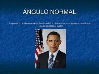 ÁÁNNGGUULLOO NNOORRMMAALL 
LLaa ppoossiicciióónn ddee llaa ccáámmaarraa eess aa llaa aallttuurraa ddee llooss oojjooss oo ssii eess uunn oobbjjeettoo eess aa uunnaa aallttuurraa 
mmeeddiiaa ppaarraalleellaa aall ssuueelloo.. 
 