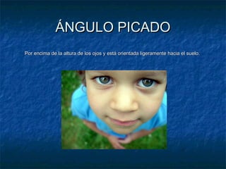 ÁÁNNGGUULLOO PPIICCAADDOO 
PPoorr eenncciimmaa ddee llaa aallttuurraa ddee llooss oojjooss yy eessttáá oorriieennttaaddaa lliiggeerraammeennttee hhaacciiaa eell ssuueelloo.. 
 