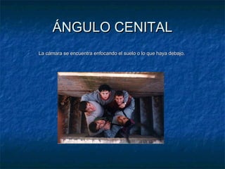 ÁÁNNGGUULLOO CCEENNIITTAALL 
LLaa ccáámmaarraa ssee eennccuueennttrraa eennffooccaannddoo eell ssuueelloo oo lloo qquuee hhaayyaa ddeebbaajjoo.. 
 