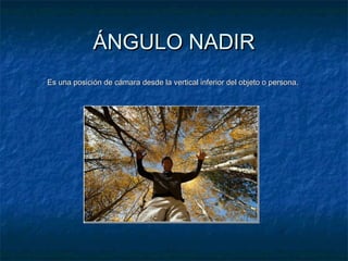 ÁÁNNGGUULLOO NNAADDIIRR 
EEss uunnaa ppoossiicciióónn ddee ccáámmaarraa ddeessddee llaa vveerrttiiccaall iinnffeerriioorr ddeell oobbjjeettoo oo ppeerrssoonnaa.. 
