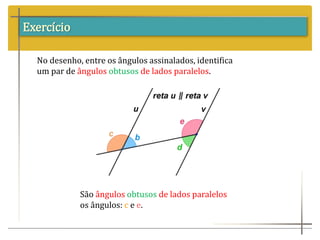Exercício
No desenho, entre os ângulos assinalados, identifica
um par de ângulos obtusos de lados paralelos.
São ângulos obtusos de lados paralelos
os ângulos: c e e.
 
