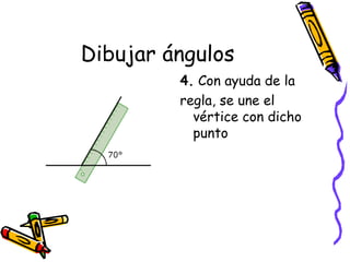 Dibujar ángulos
         4. Con ayuda de la 
         regla, se une el
           vértice con dicho
           punto
 