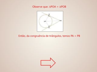 Observe que: ΔPOA = ΔPOB
Então, da congruência de triângulos, temos PA = PB
 