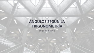 ÁNGULOS SEGÚN LA
TRIGONOMETRÍA
Trigonometría
 