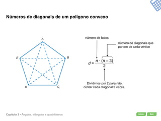 Início SairCapítulo 3 • Ângulos, triângulos e quadriláteros
Números de diagonais de um polígono convexo
d =
número de diagonais que
partem de cada vértice
número de lados
Dividimos por 2 para não
contar cada diagonal 2 vezes.
A
B
CD
E
 