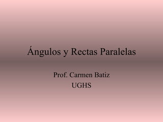 Ángulos y Rectas Paralelas Prof. Carmen Batiz UGHS 