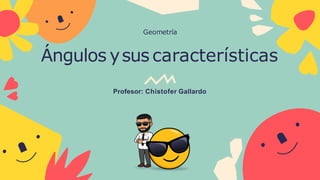 Ángulos ysus características
Profesor: Chistofer Gallardo
Geometría
 