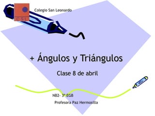 + Ángulos y Triángulos   Clase 8 de abril Colegio San Leonardo  NB2- 3º EGB  Profesora Paz Hermosilla 
