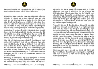 tạo ra những giấc mơ của tôi và dẫn dắt tôi hành động       các cuộn thư, tôi sẽ không để sót một ngày vì tôi biết
theo những cách thức mà tôi không hiểu được.                rằng một ngày qua đi sẽ không thu hồi lại được và
                                                            không thể thay thế một ngày khác vào đó. Tôi phải nhớ
                                                            rằng tôi không được phá vỡ cái thói quen hằng ngày
Khi những dòng chữ của cuộn thư này được hấp thụ            đọc những điều ghi trong những cuộn thư. Thật ra việc
bời tâm trí của tôi, tôi sẽ thức dậy mỗi sáng với một       dành một ít thời gian mỗi ngày cho cái thói quen mới
sinh lực mà tôi chưa từng có trước đây. Sự hăng hái         mẻ này chỉ là cái giá quá nhỏ để trả cho hạnh phúc và
của tôi sẽ gia tăng hơn, sự nhiệt tình cũng tăng lên,       sự thành công mà tôi sẽ gặt hái.
niềm ao ước được tiếp xúc với thế giới sẽ xua đi mọi
sợ hãi mà tôi đã từng nếm, điều mà tôi nghĩ chằng thể       Trong khi tôi đọc đi đọc lại những dòng chữ của các
nào có trong cái thế giới đầy ưu phiền và xung đột này.     cuộn thư, tôi quyết tâm sẽ không vì sự ngắn ngủi của
                                                            một cuộn thư hoặc vì sự đơn giản của những từ ngữ
Cuối cùng, tôi sẽ thấy rằng bản thân tôi sẽ phản ứng lại    mà chúng chứa đựng mà xem nhẹ các thông điệp này.
trước mọi tình huống ngăn trở tôi, như các cuộn thư đã      Tôi phải hiểu rằng để chứa đầy một vại rượu nho người
chỉ bảo tôi phản ứng, và chẳng bao lâu sau khi tôi đã       ta phải ép hàng ngàn chùm nho. Hạt và bã nho được
thuần thục với những hàng động và phản ứng đó thì           vứt bỏ cho chim muông. Tương tự như vậy sự khôn
mọi sự thực hành cũng trở nên dễ dàng.                      ngoan của các thời đại được chắt lọc và nhiều điều đã
Như thế một thói quen mới mẻ và tốt đẹp đã được khai        được để cho gió cuốn đi, chỉ còn lại những chân lý tinh
sinh, vì khi một hành vi đã trở nên dễ dàng thực hiện       túy nhất chứa đựng trong những dòng chữ ở các cuộn
qua việc liên tục lặp đi lặp lại thì hành vi đó trở thành   thư này. Tôi sẽ uống cái chân lý đó như được chỉ bảo
một sự thích thú để thực hiện và nếu đó là sự thích thú     không để rơi vãi một giọt nào và tôi sẽ nuốt gọn cái hạt
thì bản tính con người là chấp nhận và thường xuyên         mầm của sự thành công.
thực hiện nó. Một khi tôi đã thường xuyên thực hiện nó      Hôm nay, con người xưa cũ của tôi đã trở thành cát
thì nó trở thành một thói quen và tôi trở thành nô lệ cho   bụi. Tôi sẽ bước đi cao lớn giữa mọi người và họ không
thói quen này. Và vì nó là một tính tốt nên phù hợp với     còn nhận ra tôi nữa vì hôm nay tôi là một người mới
ý muốn của tôi.                                             của cuộc sống mới.
Hôm nay tôi sẽ bắt đầu một cuộc sống mới và tôi thề
với lòng rằng tôi sẽ không để cho bất cứ điều gì làm trì
trệ sự tăng trưởng cuộc sống mới của tôi. Về việc đọc
                            7
______________________________________________________                                  8
                                                            ______________________________________________________
VMB Group – www.kinhdoanhtheomang.com – Lưu hành nội bộ     VMB Group – www.kinhdoanhtheomang.com – Lưu hành nội bộ
 