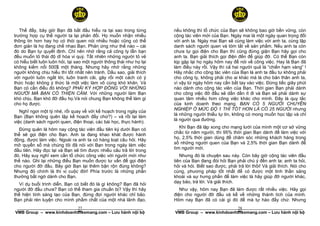 Thế đấy, bây giờ Bạn đã bắt đầu hiểu ra tại sao trong từng         nếu không thì tổ chức của Bạn sẽ không bao giờ bền vững, còn
trường hợp cụ thể người ta lại phản đối. Họ muốn nhận nhiều           cộng tác viên mới của Bạn. Ngày mai là một ngày quan trọng đối
thông tin hơn hay họ có thói quen nói nhiều hoặc cũng có thể          với anh ta. Ngày mai Bạn sẽ cùng làm việc với anh ta, cùng lập
đơn giản là họ đang chế nhạo Bạn. Phản ứng như thế nào – cái          danh sách người quen và tóm tắt về sản phẩm. Nếu anh ta còn
đó do Bạn tự quyết định. Chỉ nên nhớ rằng cả công ty lẫn bạn          chưa tự gọi điện cho Bạn thì cũng đừng giận Bạn hãy gọi cho
đều muốn tỏ thái độ dĩ hòa vi quý. Tất nhiên những người tỏ vẻ        anh ta. Bạn giải thích gọi điện đến để giúp đỡ. Có thể Bạn còn
có hiểu biết luôn luôn hỏi, tại sao một người thông thái như họ lại   kịp gặp lại họ ngày hôm nay để nói về công việc. Hay là Bạn đã
không kiếm nổi 500$ một tháng. Nhưng hãy nhớ rằng những               làm điều này rồi. Vậy thì cả hai người quả là “chiến hạm vàng” !
người không chịu hiểu thì tốt nhất nên tránh. Dầu sao, giải thích     Hãy nhắc cho cộng tác viên của Bạn là anh ta đầu tư không phải
với người luôn ngắt lời, luôn tranh cãi, gây rối một cách có ý        cho công ty, không phải cho ai khác mà là cho bản thân anh ta,
thức hoặc không ý thức là một việc làm vô cùng khó khăn. Và           vì vậy từ ngày hôm nay cần bắt tay vào việc. Đừng tiếc giây phút
Bạn có cần điều đó không? PHẢI KÝ HỢP ĐỒNG VỚI NHỮNG                  nào dành cho cộng tác viên của Bạn. Thời gian Bạn phải dành
NGƯỜI MÀ BẠN CÓ THIỆN CẢM. Với những người làm Bạn                    cho công việc đỡ đầu sẽ dần dần ít đi và Bạn sẽ phải dành sự
khó chịu, Bạn khó đỡ đầu họ.Và nói chung Bạn không thể làm gì         quan tâm nhiều hơn công việc khác cho mình. Đây là quy tắc
cho họ được.                                                          của kinh doanh theo mạng. BẠN CÓ 5 NGƯỜI CHUYÊN
                                                                      NGHIỆP Ở MỨC ĐỘ 1 THÌ TỐT HƠN LÀ CÓ 25 NGƯỜI nhưng
   Nghĩ ngơi một tý nhé, rồi quay về với kế hoạch trong ngày của
                                                                      là những người thiếu tự tin, không có mong muốn học tập và chỉ
Bạn (Bạn không quên lập kế hoạch đấy chứ?) – và rồi lại làm
                                                                      là người qua đường.
việc (danh sách người quen, điện thoại, các bài học, thực hành).
                                                                         Khi Bạn đã lập xong cho mạng lưới của mình một cơ sở vững
   Đừng quên là hôm nay cộng tác viên đầu tiên ký dưới Bạn có
                                                                      chắc từ năm người, thì 95% thời gian Bạn dành để làm việc với
thể sẽ gọi điện cho Bạn. Anh ta đang khao khát được hành
                                                                      họ, 2,5% thời gian dùng để chăm sóc những khách hàng trong
động, được làm việc. Ngoài ra anh ta có hàng loạt câu hỏi. Hãy
                                                                      số những người quen của Bạn và 2,5% thời gian Bạn dành để
mở quyển sổ mà chúng tôi đã nói với Bạn trong ngày làm việc
                                                                      tìm người mới.
đầu tiên. Hãy đọc lại và Bạn sẽ tìm được nhiều câu trả lời trong
đó. Hãy suy nghĩ xem cần tổ chức công việc với người mới như             Nhưng đó là chuyện sau này. Còn bây giờ cộng tác viên đầu
thế nào. Ghi lại những điều Bạn muốn được tư vấn để gọi điện          tiên của Bạn đang đòi hỏi Bạn phải chú ý đến anh ta: anh ta hỏi,
cho người đỡ đầu. Bây giờ Bạn lại thêm bận rộn đúng không?            hỏi và hỏi. Biết sao được, phải trả lời thôi! Và giải thích. Nói cho
Nhưng đó chính là thi vị cuộc đời! Phía trước là những phần           cùng, phương pháp tốt nhất để có được một tinh thần sảng
thưởng bất ngờ dành cho Bạn.                                          khoái và sự hưng phấn để làm việc là hãy giúp đỡ người khác,
                                                                      dạy bảo, trả lời. Và giải thích.
   Ví dụ buổi trình diễn. Bạn có biết đó là gì không? Bạn đã hỏi
người đỡ đầu chưa? Bạn có thể tham gia chuẩn bị? Vậy thì hãy             Như vậy, hôm nay Bạn đã làm được rất nhiều việc. Hãy gọi
thể hiện tính sáng tạo của Bạn, đừng đợi người khác chỉ bảo.          điện cho người đỡ đầu và kể về những thành tích của mình.
Bạn phải rèn luyện cho mình phẩm chất của một nhà lãnh đạo,           Hôm nay Bạn đã có cái gì đó để mà tự hào đấy chứ. Nhưng
                           27
 ______________________________________________________                                          28
                                                                       ______________________________________________________
VMB Group – www.kinhdoanhtheomang.com – Lưu hành nội bộ               VMB Group – www.kinhdoanhtheomang.com – Lưu hành nội bộ
 