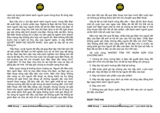 cách sử dụng bản danh sách người quen trong thực tế công việc         như làm thế nào để qua điện thoại mời bạn mình đến cuộc hẹn
như thế nào.                                                          và những gì không được làm khi nói chuyện qua điện thoại.
   Bạn hãy chú ý, khi lập danh sách người quen, trong đầu Bạn            Vậy là đã có một thành công đầu tiên – Bạn đã ấn định được
đã xuất hiện ý muốn phân loại. Nghĩa là Bạn đã thử hình dung          một số cuộc hẹn vào ngày mai. Điều đó rất tốt! Có thể nói là
xem người này hay người khác sẽ trả lời điện thoại của Bạn ra         tuyệt vời! Nghỉ ngơi một tý nhé và chúng ta làm bài tập ở nhà
sao, sẽ phản ứng như thế nào khi Bạn đưa ra lời đề nghị tham          (học thuộc bản tóm tắt về sản phẩm, viết danh sách người quen
gia vào công việc kinh doanh của Bạn. Đừng mắc sai lầm, đừng          và ấn định một số cuộc hẹn nữa).
đặt điện thoại xuống chỉ vì Bạn có cảm giác là ngành kinh doanh         Nếu mọi việc trôi qua tốt đẹp, chiều hãy gọi điện cho người đỡ
theo mạng này không phù hợp với người đó. Bạn không thể biết          đầu của Bạn để anh ta trả lời các câu hỏi của Bạn. Chắc Bạn
trước mọi ý nghĩ và nhu cầu của người nghe, vì vậy ĐỪNG
                                                                      không quên ghi chép những điều người đỡ đầu nói chứ? Nào,
QUYẾT ĐỊNH HỘ NGƯỜI KHÁC, đơn giản là hãy kể và cho
                                                                      nếu không phải việc nào cũng diễn ra tốt đẹp như ý muốn, lại
thông tin.                                                            càng phải gọi cho người đỡ đầu của Bạn: khi đó bạn sẽ hiểu ra
  Tiếp theo, có lẽ người đỡ đầu sẽ giúp Bạn lập một bản tóm tắt       Bạn đã sai lầm ở đâu và cần sửa sai như thế nào.
về sản phẩm để Bạn có thể nghiên cứu kỹ và hôm sau dễ dàng              Và cuối cùng, NHỮNG TÓM TẮT NGẮN GỌN CỦA
kể lại. Bạn hãy làm việc này một cách nghiêm túc! Bảng tóm tắt        CHƯƠNG NÀY:
này là tài liệu thu nhỏ cho mọi cuộc nói chuyện qua điện thoại, tại
hội trường hay khi nói chuyện trực tiếp. Bạn sẵn sàng chứ?              1. Chúng tôi chúc mừng Bạn vì Bạn đã quyết định thay đổi
Tuyệt lắm. Ở nhà, Bạn chịu khó ôn lại một lần nữa và hãy cố           cuộc đời mình cho tốt đẹp hơn và đã ký hợp đồng với công ty.
gắng tập nói nhé. Và bây giờ chúng ta chuyển sang thực tập.             2. Hãy đọc bộ sách hướng dẫn thật kỹ lưỡng.
   Điều quan trọng là không được hoảng sợ. Người đỡ đầu luôn            3. Bắt buộc phải ghi lại những câu hỏi nẩy sinh. Luôn luôn
bên cạnh Bạn. Anh ta trao điện thoại cho Bạn, và Bạn gọi cú           phải ghi. Sau đó Bạn có thể hỏi lại người đỡ đầu của bạn.
điện thoại công việc đầu tiên của mình. Nên nhớ rằng: không
cần vòng vo với người đối thoại và đừng hành hạ họ bằng                 4. Hãy trở thành sản phẩm của sản phẩm!
những lời giải thích dài dòng về những nguyên tắc của kinh               5. Hãy xác lập ngay mục đích cá nhân và công việc đồng thời
doanh theo mạng. Để làm việc đó, đơn giản nhất là sử dụng             lập ngay danh sách người quen.
những hướng dẫn đã có sẵn trong bộ sách hướng dẫn. Còn trên
điện thoại nên bắt đầu bằng câu chuyện chung chung và giải              6. Hãy ước mơ!
thích cho người nghe hiểu là có thể kể thật chi tiết và rõ ràng, họ     7. Không bao giờ được quên rằng trên đời này còn có người
cần phải dành thời gian để nghe không dưới một giờ đồng hồ.           đỡ đầu của Bạn!
Hy vọng là người đỡ đầu của Bạn sẽ không quên hệ thống lại
giùm Bạn và chia sẻ một số bí quyết nói chuyện qua điện thoại
                                                                      NGÀY THỨ HAI
                           13
 ______________________________________________________                                          14
                                                                       ______________________________________________________
VMB Group – www.kinhdoanhtheomang.com – Lưu hành nội bộ               VMB Group – www.kinhdoanhtheomang.com – Lưu hành nội bộ
 