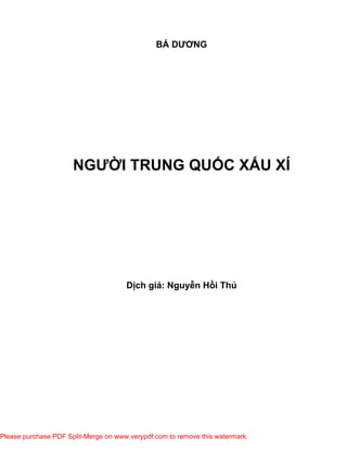 BÁ DƯƠNG




                      NGƯỜI TRUNG QUỐC XẤU XÍ




                                      Dịch giả: Nguyễn Hồi Thủ




Please purchase PDF Split-Merge on www.verypdf.com to remove this watermark.
 