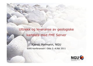 Uttrekk og leveranse av geologiske
    kartdata med FME Server


        Kjersti Mølmann, NGU
    ESRI-konferansen i Oslo 2.-4.feb 2011
 