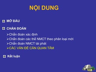 NỘI DUNG
Chẩn đoán xác định
Chẩn đoán các thể NMCT theo phân loại mới
Chẩn đoán NMCT tái phát
CÁC VẤN ĐỀ CẦN QUAN TÂM
MỞ ĐẦU
CHẨN ĐOÁN
Kết luận
 