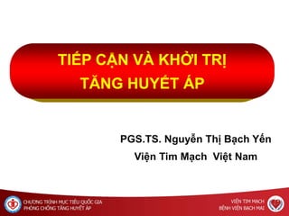TIẾP CẬN VÀ KHỞI TRỊ
TĂNG HUYẾT ÁP
PGS.TS. Nguyễn Thị Bạch Yến
Viện Tim Mạch Việt Nam
 