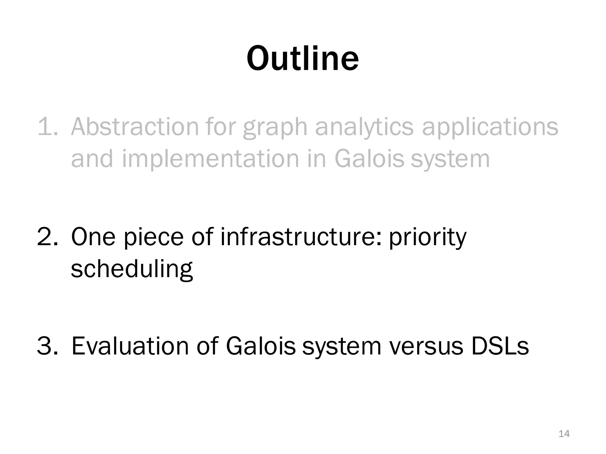 Outline
1. Abstraction for graph analytics applications
and implementation in Galois system
2. One piece of infrastructure: priority
scheduling
3. Evaluation of Galois system versus DSLs
14
 