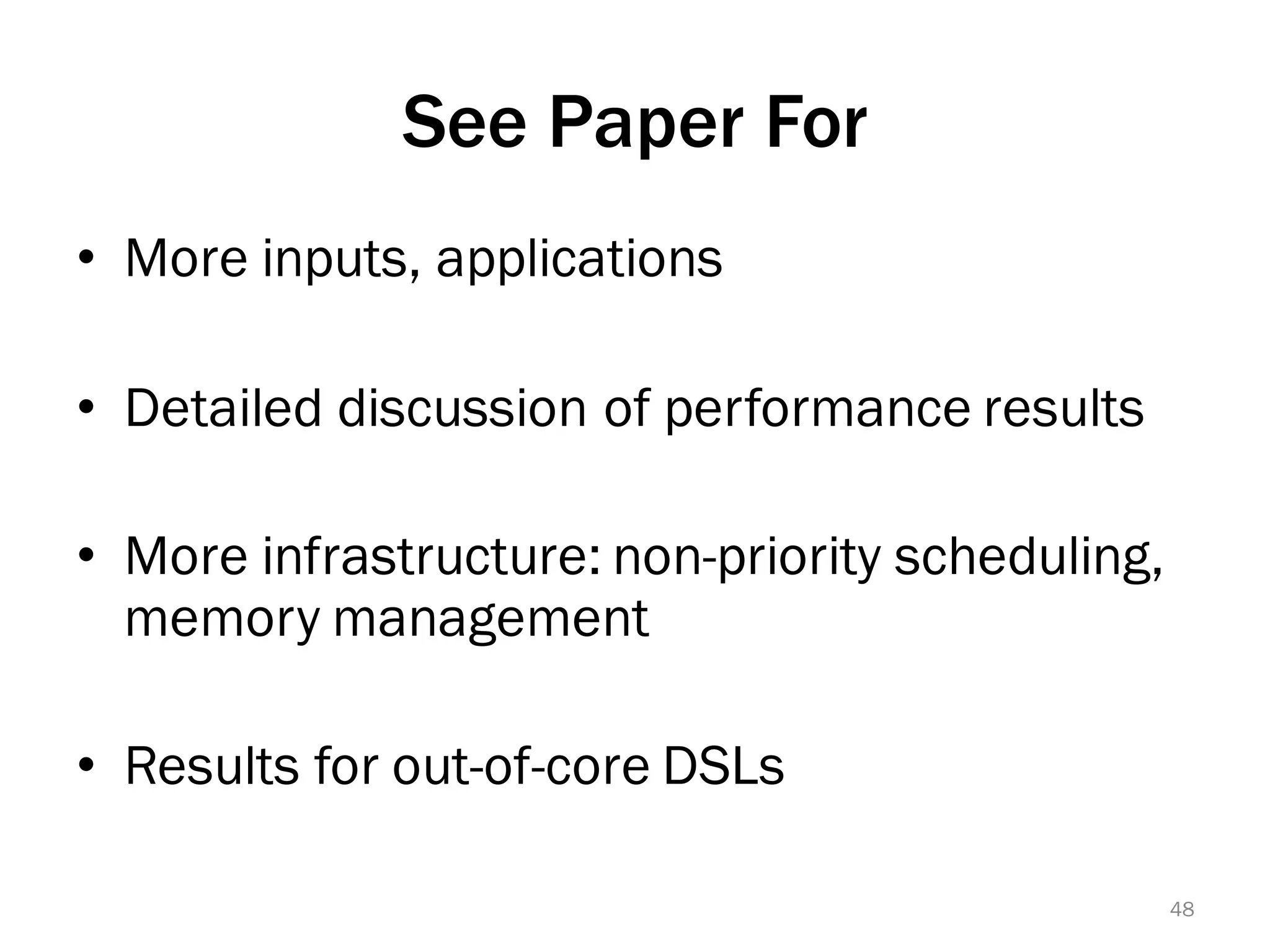 See Paper For
• More inputs, applications
• Detailed discussion of performance results
• More infrastructure: non-priority scheduling,
memory management
• Results for out-of-core DSLs
48
 