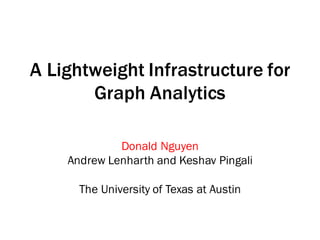 A Lightweight Infrastructure for
Graph Analytics
Donald Nguyen
Andrew Lenharth and Keshav Pingali
The University of Texas at Austin
 