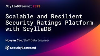 Scalable and Resilient
Security Ratings Platform
with ScyllaDB
Nguyen Cao, Staff Data Engineer
 