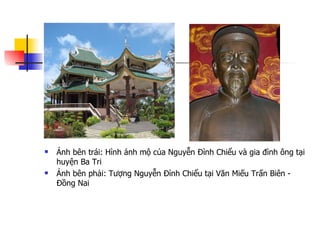 Ảnh bên trái: Hình ảnh mộ của Nguyễn Đình Chiểu và gia đình ông tại huyện Ba Tri Ảnh bên phải: Tượng Nguyễn Đình Chiểu tại Văn Miếu Trấn Biên - Đồng Nai  