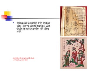 Trong các tác phẩm trên thì Lục Vân Tiên và Văn tế nghĩa sĩ Cần Giuộc là hai tác phẩm nổi tiếng nhất (ảnh trên: Văn tế nghĩa sĩ Cần Giuộc ảnh dưới: Lục Vân Tiên) 