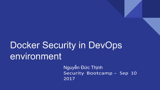 Docker Security in DevOps
environment
Nguyễn Đức Thịnh
 