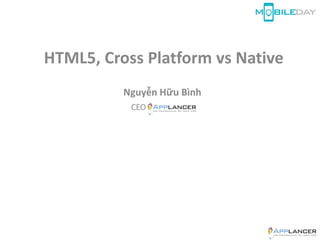 HTML5, Cross Platform vs Native
Nguyễn Hữu Bình
CEO
 