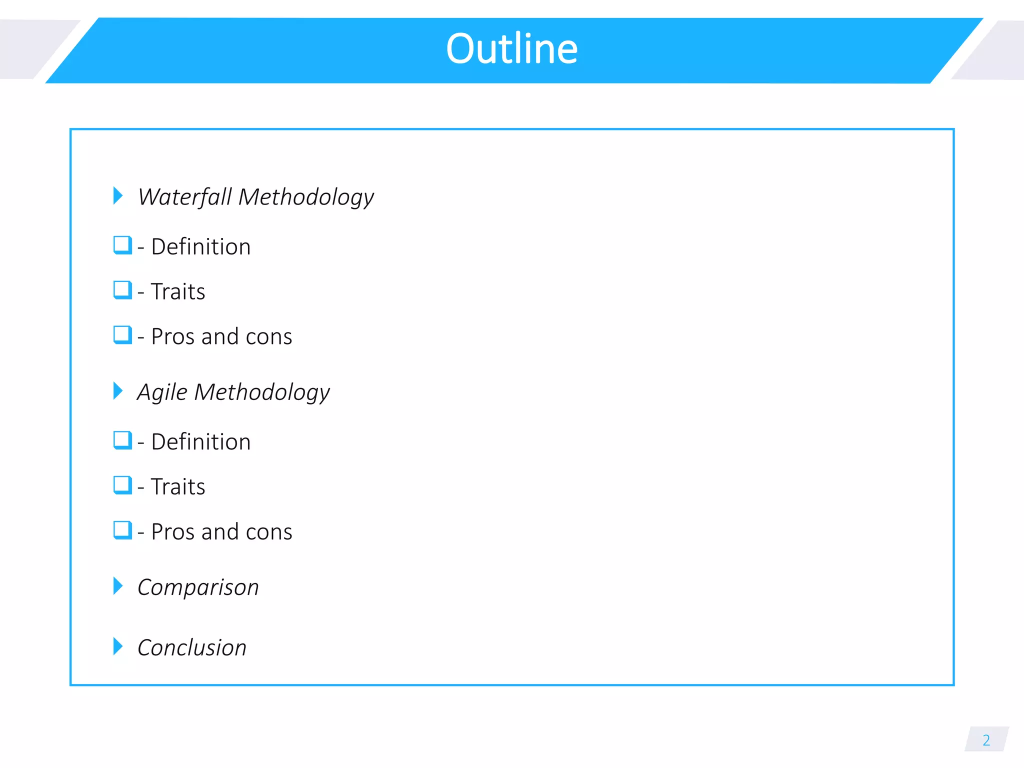 Outline
 Waterfall Methodology
- Definition
- Traits
- Pros and cons
 Agile Methodology
- Definition
- Traits
- Pros and cons
 Comparison
 Conclusion
2
 