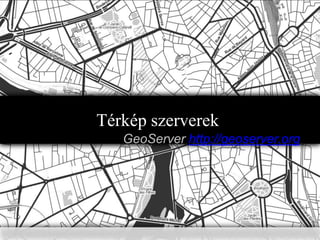 Térkép szerverek
GeoServer http://geoserver.org

 
