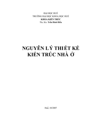 ĐẠI HỌC HUẾ
TRƯỜNG ĐẠI HỌC KHOA HỌC HUẾ
KHOA KIẾN TRÚC
Ths. Kts. Trần Đình Hiếu
NGUYÊN LÝ THIẾT KẾ
KIẾN TRÚC NHÀ Ở
Huế, 10/2007
 