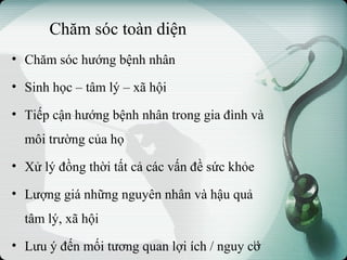 Chăm sóc toàn diện
• Chăm sóc hướng bệnh nhân
• Sinh học – tâm lý – xã hội
• Tiếp cận hướng bệnh nhân trong gia đình và
môi trường của họ
• Xử lý đồng thời tất cả các vấn đề sức khỏe
• Lượng giá những nguyên nhân và hậu quả
tâm lý, xã hội
• Lưu ý đến mối tương quan lợi ích / nguy cơ15
 