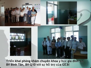 Tri n khai phòng khám chuyên khoa y h c gia đình t iể ọ ạTri n khai phòng khám chuyên khoa y h c gia đình t iể ọ ạ
BV Bình Tân, BV Q10 v i s h tr c a GS.Bớ ự ỗ ợ ủ ỉBV Bình Tân, BV Q10 v i s h tr c a GS.Bớ ự ỗ ợ ủ ỉ24
 