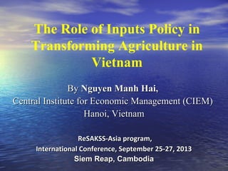 The Role of Inputs Policy in
Transforming Agriculture in
Vietnam
ByBy Nguyen Manh Hai,Nguyen Manh Hai,
Central Institute f...