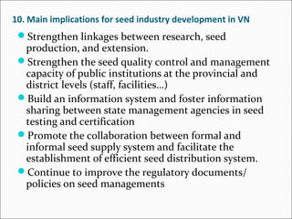 10. Main implications for seed industry development in VN  
Strengthen linkages between research, seed
production, and ex...