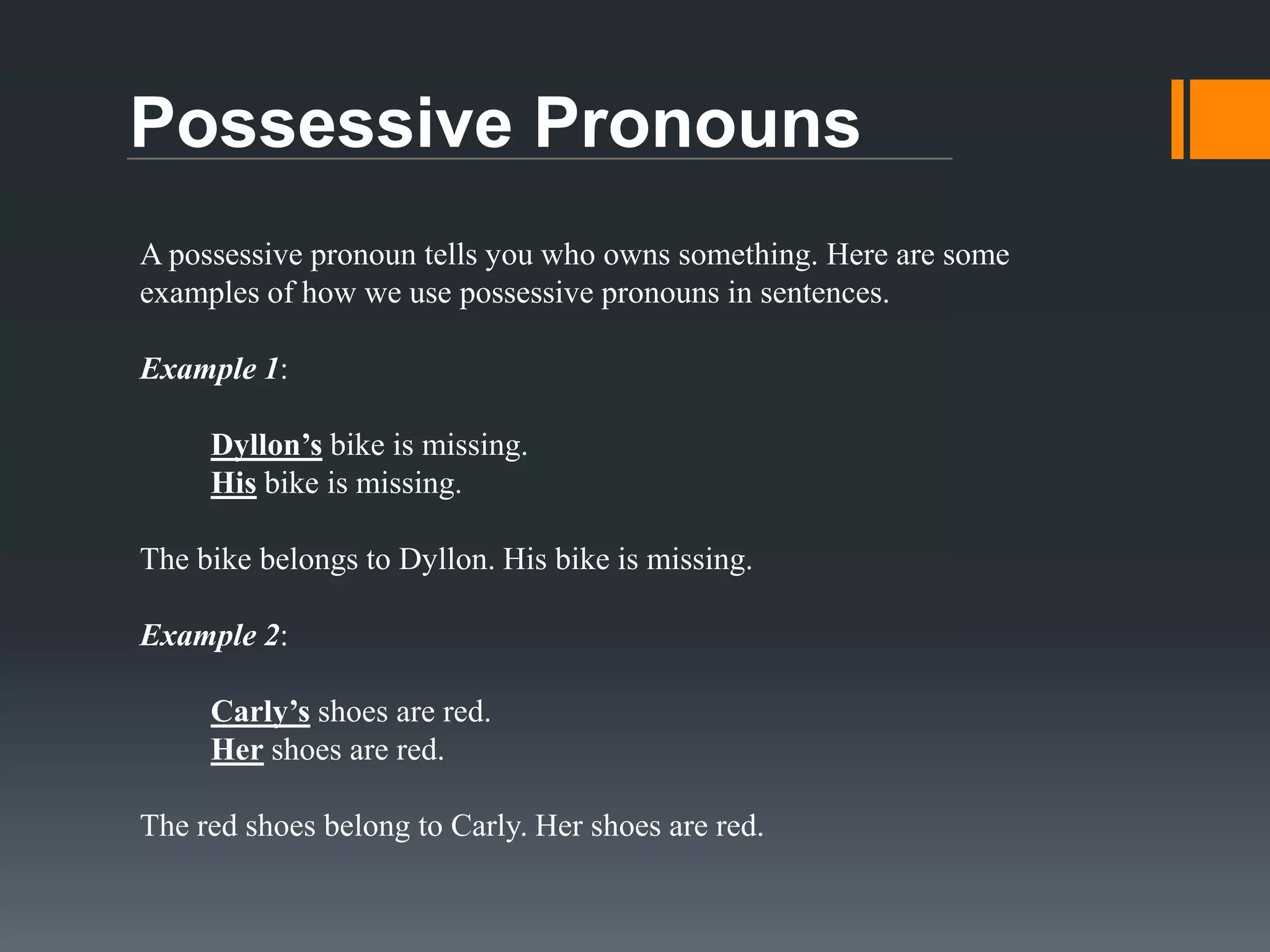 Subjective Pronouns
A subjective pronoun acts as the subject of a sentence. Here are some
examples of how we use subjective pronouns in sentences.
Example 1:
Dyllon and Carly plan to have a birthday party this Saturday.
They plan to have a birthday party this Saturday.

So instead of using Dyllon and Carly, we can use the subjective third person
pronoun, They.
Example 2:
Kaden reads the book.
He reads the book.
In this example, we replace Kaden with the subjective third person pronoun,
He.

 