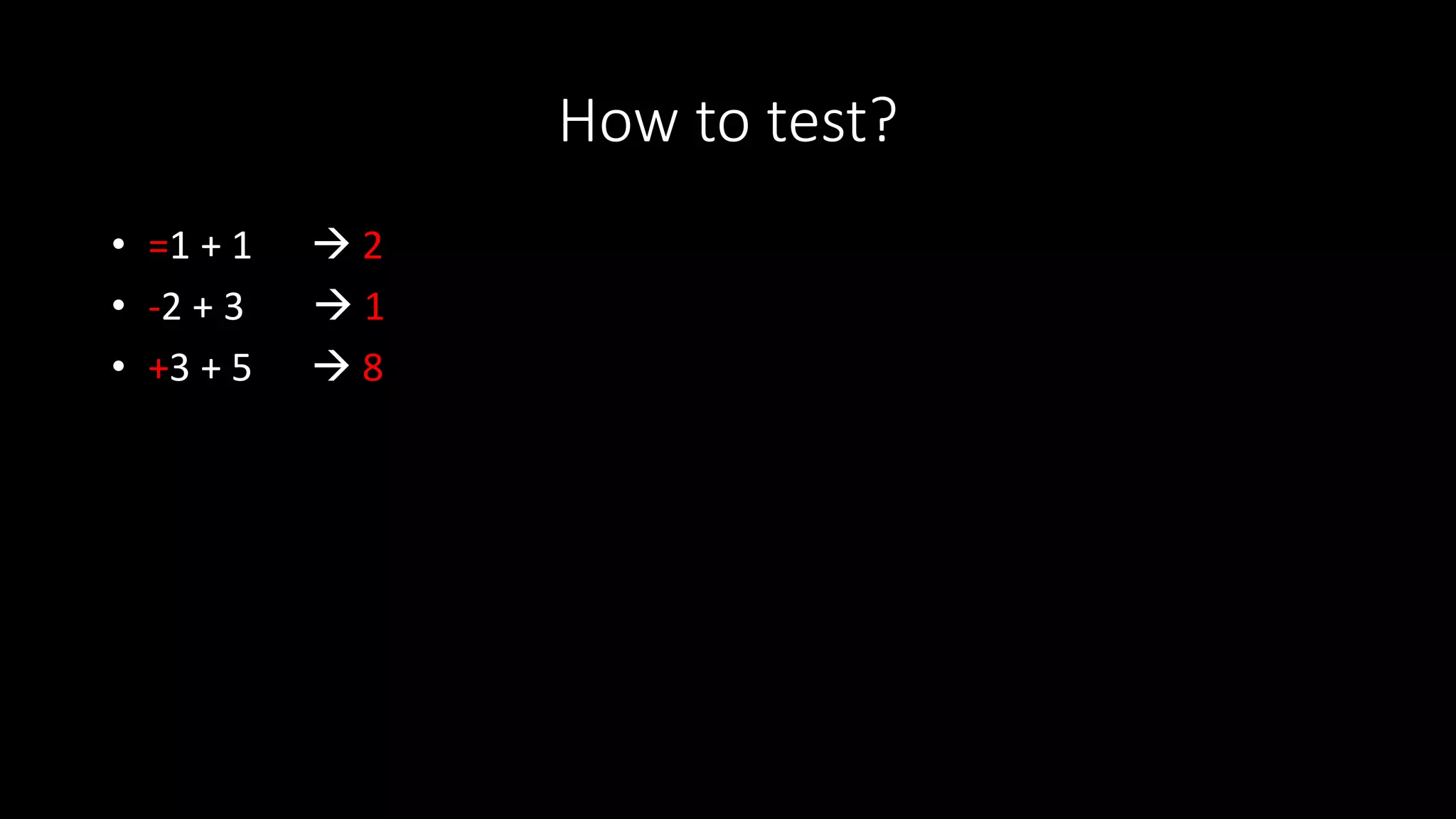 How to test?
• =1 + 1  2
• -2 + 3  1
• +3 + 5  8
 